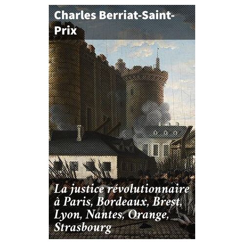 La Justice Révolutionnaire À Paris, Bordeaux, Brest, Lyon, Nantes, Orange, Strasbourg