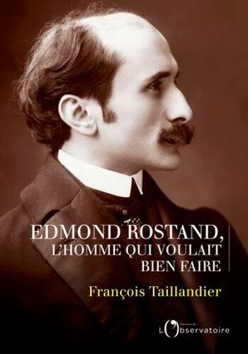 Edmond Rostand : L'homme Qui Voulait Bien Faire