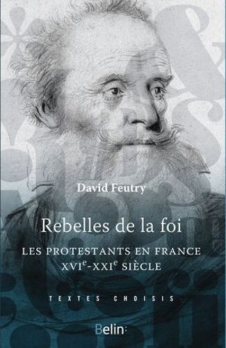 Rebelles De La Foi : Les Protestants En France, Xvie-Xxie Siècle