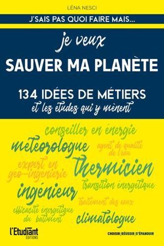 Je Veux Sauver Ma Planète - 134 Idées De Métiers Et Les Études Qui Y Mènent