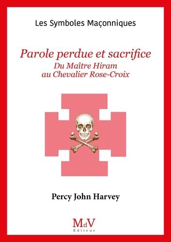 Parole Perdue Et Sacrifice - Du Maître Hiram Au Chevalier Rose-Croix