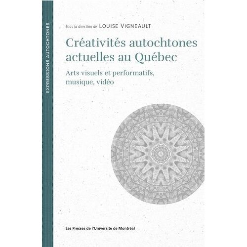 Créativités Autochtones Actuelles Au Québec - Arts Visuels Et Performatifs, Musique, Vidéo
