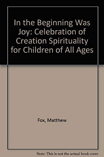 In The Beginning Was Joy: Celebration Of Creation Spirituality For Children Of All Ages