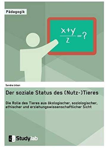 Der Soziale Status Des (Nutz-)Tieres. Die Rolle Des Tieres Aus Ökologischer, Soziologischer, Ethischer Und Erziehungswissenschaftlicher Sicht