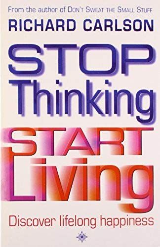 Stop Thinking, Start Living: Discover Lifelong Happiness