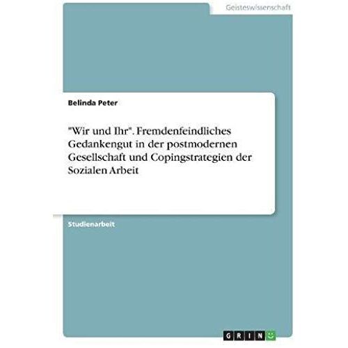 Wir Und Ihr". Fremdenfeindliches Gedankengut In Der Postmodernen Gesellschaft Und Copingstrategien Der Sozialen Arbeit