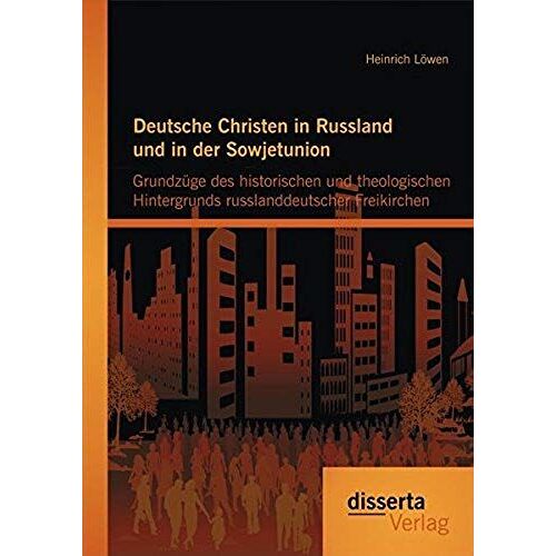 Deutsche Christen In Russland Und In Der Sowjetunion: Grundzüge Des Historischen Und Theologischen Hintergrunds Russlanddeutscher Freikirchen