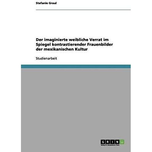 Der Imaginierte Weibliche Verrat Im Spiegel Kontrastierender Frauenbilder Der Mexikanischen Kultur