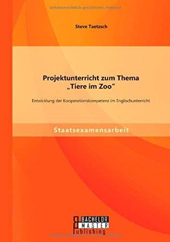 Projektunterricht Zum Thema "Tiere Im Zoo": Entwicklung Der Kooperationskompetenz Im Englischunterricht