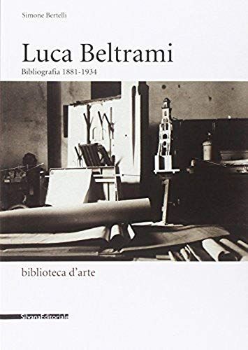 Luca Beltrami (1854-1933). Storia, Arte E Architettura A Mil