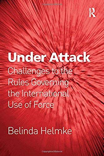 Under Attack: Challenges To The Rules Governing The International Use Of Force