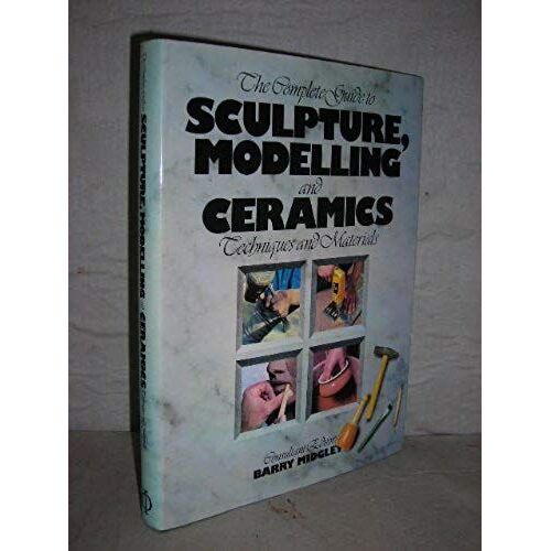 The Complete Guide To Sculpture, Modelling And Ceramics: Techniques And Materials