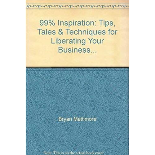 99% Inspiration: Tips, Tales & Techniques For Liberating Your Business...