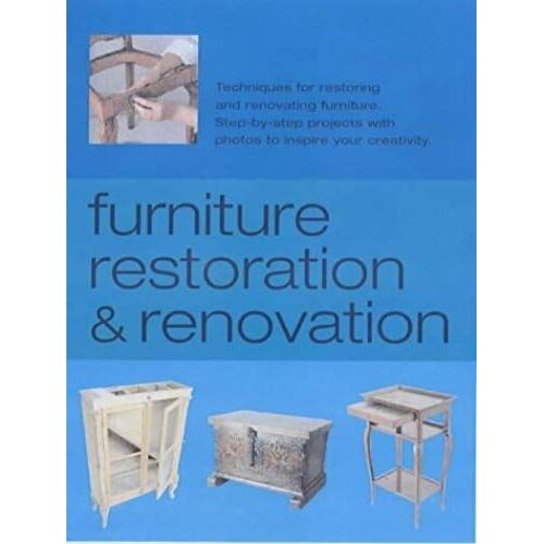 Furniture Restoration And Renovation: Techniques For Restoring And Renovating Furniture