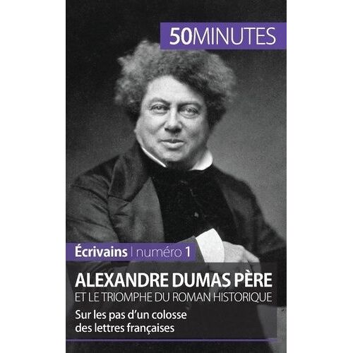 Alexandre Dumas Père Et Le Triomphe Du Roman Historique - Sur Les Pas D'un Colosse Des Lettres Françaises