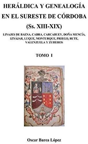Heráldica Y Genealogía En El Sureste De Córdoba (Ss. Xiii-Xix). Linajes De Baena, Cabra, Carcabuey, Doña Mencía, Iznájar, Luque, Monturque, Priego, Rute, Valenzuela Y Zuheros