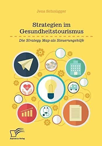 Strategien Im Gesundheitstourismus. Die Strategy Map Als Steuerungshilfe