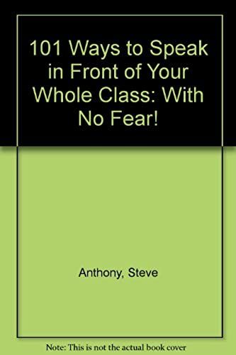 101 Ways To Speak In Front Of Your Whole Class: With No Fear!