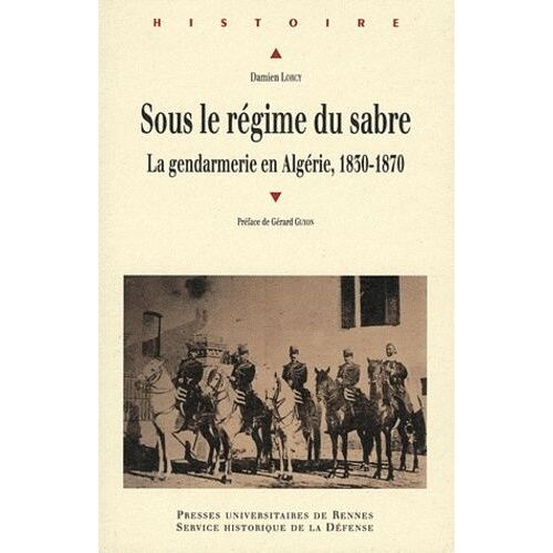 Sous Le Régime Du Sabre - Le Gendarmerie En Algérie, 1830-1870
