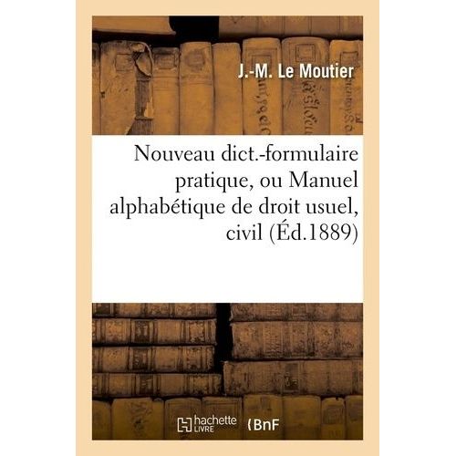 Nouveau Dict.-Formulaire Pratique, Ou Manuel Alphabétique De Droit Usuel, Civil (Éd.1889)