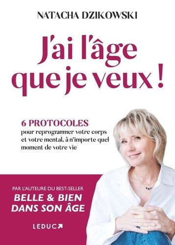 J'ai L'âge Que Je Veux ! - 6 Protocoles Pour Reprogrammer Votre Corps Et Votre Mental À N'importe Quel Moment De Votre Vie