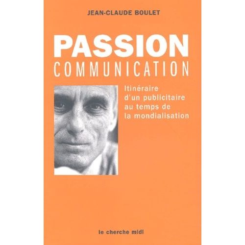 Passion Communication - Itineraire D'un Publicitaire Au Temps De La Mondialisation