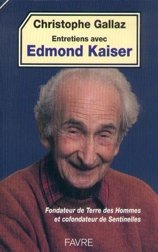 Entretiens Avec Edmond Kaiser - Fondateur De Terre Des Hommes, Cofondateur De Sentinelles