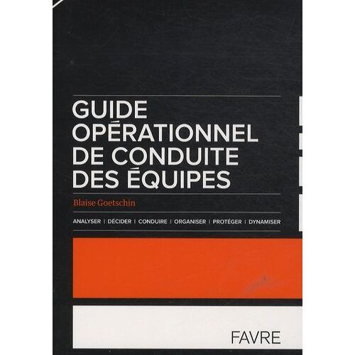 Guide Opérationnel De Conduite Des Équipes - Analyser, Décider, Conduire, Organiser, Protéger, Dynamiser