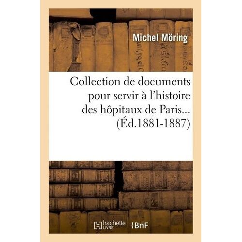 Collection De Documents Pour Servir À L'histoire Des Hôpitaux De Paris - (Éd.1881-1887)