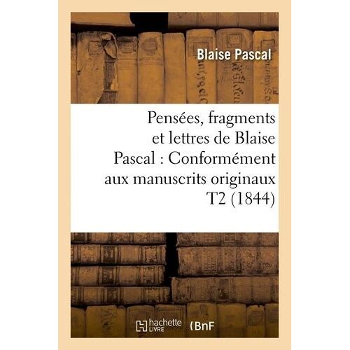 Pensées, Fragments Et Lettres De Blaise Pascal: Conformément Aux Manuscrits Originaux T2 (1844)