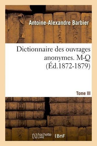 Dictionnaire Des Ouvrages Anonymes. Tome Iii. M-Q (Éd.1872-1879)