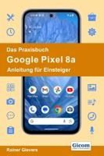 Das Praxisbuch Google Pixel 8a - Anleitung Für Einsteiger
