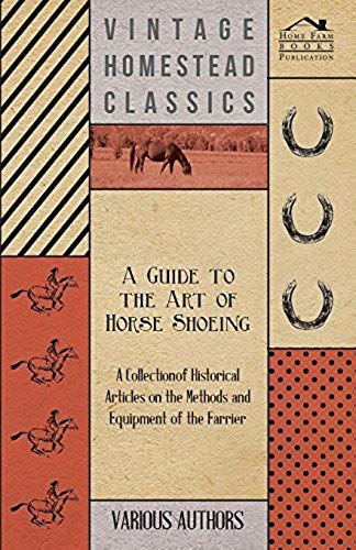 A Guide To The Art Of Horse Shoeing - A Collection Of Historical Articles On The Methods And Equipment Of The Farrier
