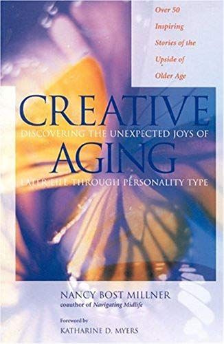 Creative Aging: Discovering The Unexpected Joys Of Later Life Through Personality Type