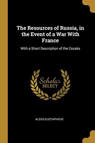 The Resources Of Russia, In The Event Of A War With France: With A Short Description Of The Cozaks