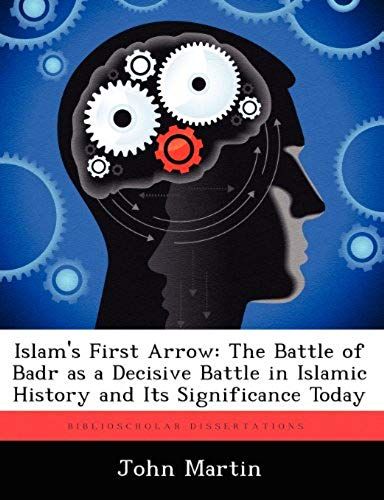 Islam's First Arrow: The Battle Of Badr As A Decisive Battle In Islamic History And Its Significance Today