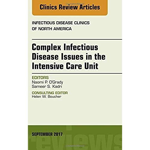 Complex Infectious Disease Issues In The Intensive Care Unit, An Issue Of Infectious Disease Clinics Of North America