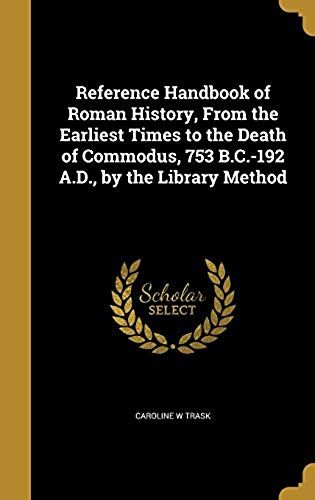 Reference Handbook Of Roman History, From The Earliest Times To The Death Of Commodus, 753 B.C.-192 A.D., By The Library Method