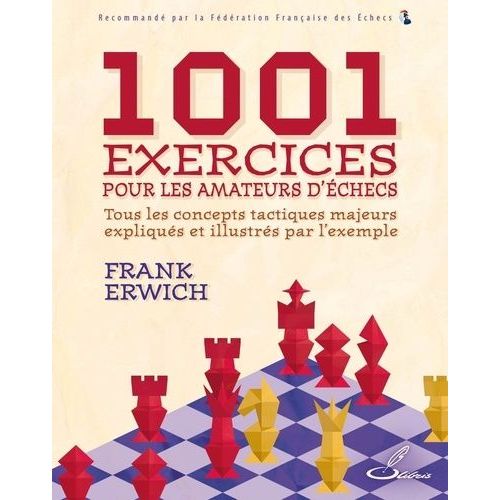 1001 Exercices Pour Les Amateurs D'échecs - Tous Les Concepts Tactiques Majeurs Expliqués Et Illustrés Par L'exemple