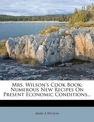 Mrs. Wilsons Cook Book: Numerous New Recipes On Present Economic Conditions...