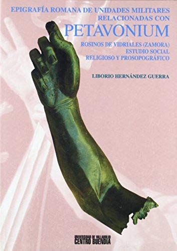 Epigrafía Romana De Unidades Militares Relacionadas Con Petavonium (Rosinos De Vidriales, Zamora) : Estudios Social, Religioso Y Prosopográfico