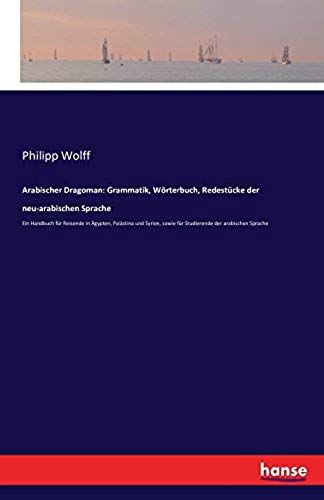 Arabischer Dragoman: Grammatik, Wörterbuch, Redestücke Der Neu-Arabischen Sprache