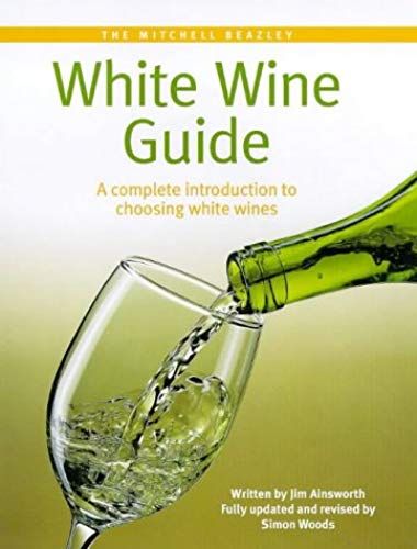 The Mitchell Beazley White Wine Guide: A Complete Introduction To Choosing White Wines