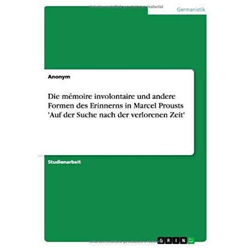 Die Mémoire Involontaire Und Andere Formen Des Erinnerns In Marcel Prousts 'auf Der Suche Nach Der Verlorenen Zeit'
