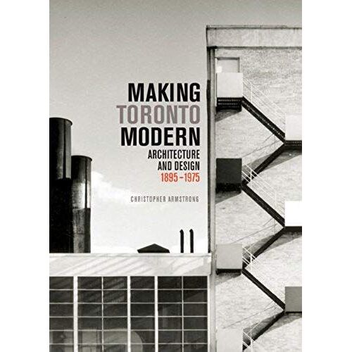 Making Toronto Modern: Architecture And Design, 1895-1975 Volume 13