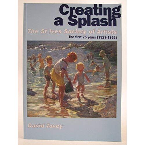Creating A Splash: The St Ives Society Of Artists - The First 25 Years (1927-1952)