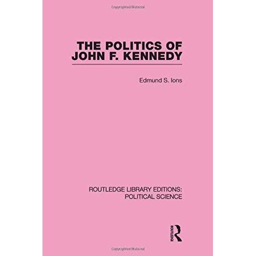 The Politics Of John F. Kennedy (Routledge Library Editions: Political Science Volume 1)