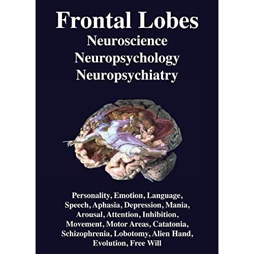Frontal Lobes: Neuroscience, Neuropsychology, Neuropsychiatry Personality, Emotion, Language, Speech, Aphasia, Depression, Mania, Att