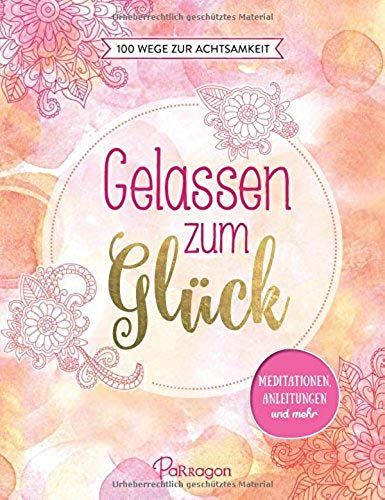 Gelassen Zum Glück - 100 Wege Zur Achtsamkeit