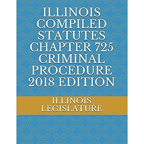 Illinois Compiled Statutes Chapter 725 Criminal Procedure 2018 Edition